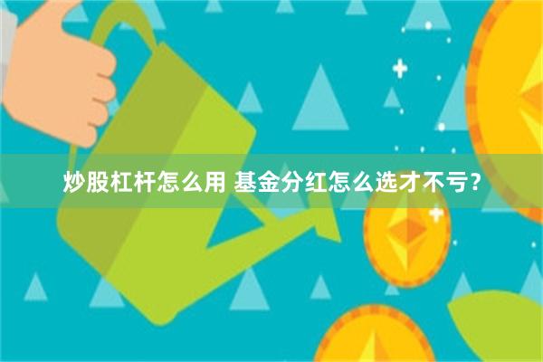 炒股杠杆怎么用 基金分红怎么选才不亏？