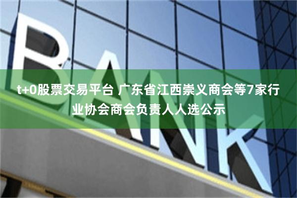 t+0股票交易平台 广东省江西崇义商会等7家行业协会商会负责人人选公示