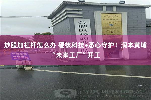 炒股加杠杆怎么办 硬核科技+悉心守护！润本黄埔“未来工厂”开工