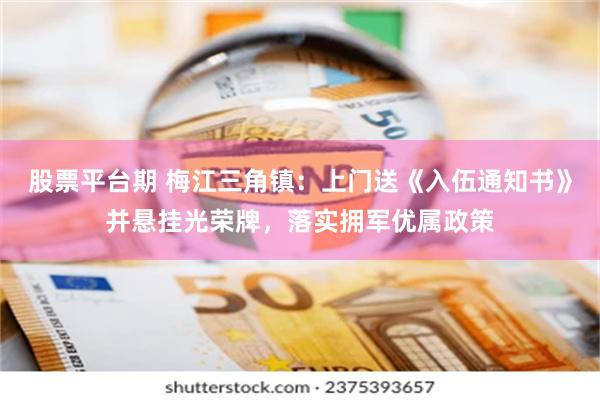 股票平台期 梅江三角镇：上门送《入伍通知书》并悬挂光荣牌，落实拥军优属政策