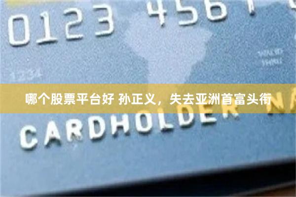 哪个股票平台好 孙正义，失去亚洲首富头衔