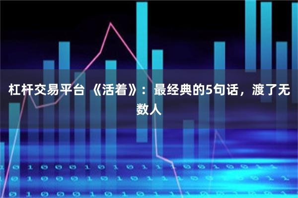 杠杆交易平台 《活着》：最经典的5句话，渡了无数人