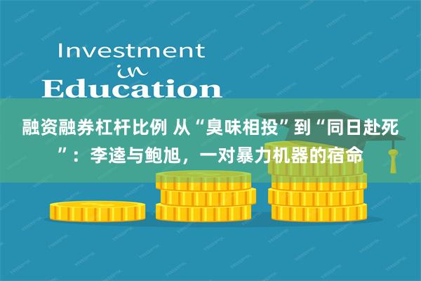 融资融券杠杆比例 从“臭味相投”到“同日赴死”：李逵与鲍旭，一对暴力机器的宿命
