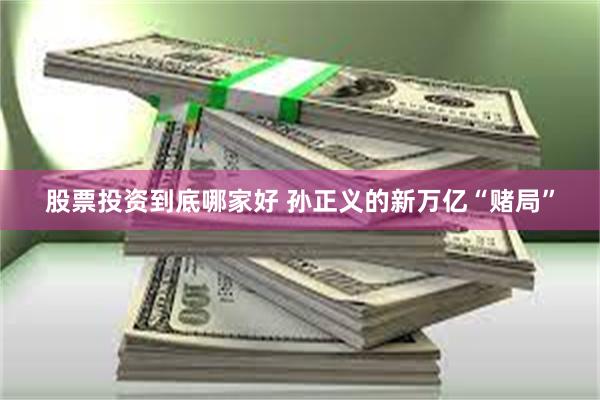 股票投资到底哪家好 孙正义的新万亿“赌局”