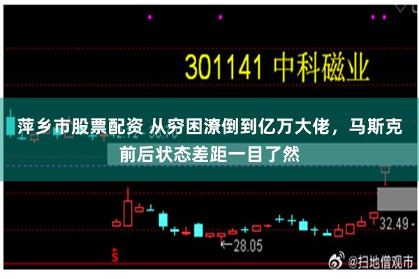 萍乡市股票配资 从穷困潦倒到亿万大佬，马斯克前后状态差距一目了然