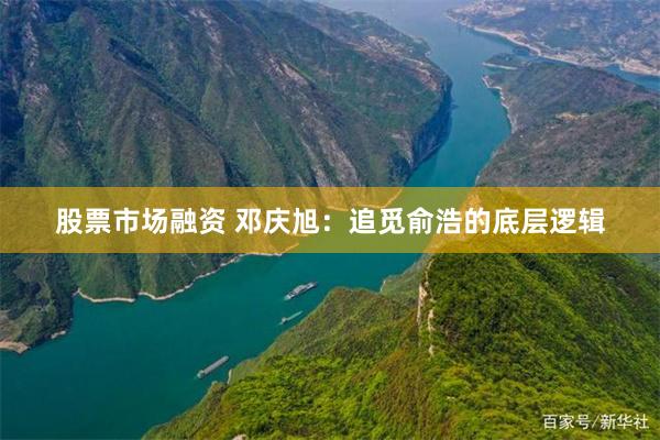 股票市场融资 邓庆旭：追觅俞浩的底层逻辑