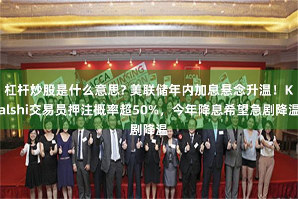杠杆炒股是什么意思? 美联储年内加息悬念升温！Kalshi交易员押注概率超50%，今年降息希望急剧降温