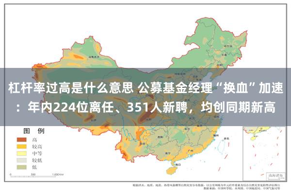杠杆率过高是什么意思 公募基金经理“换血”加速：年内224位离任、351人新聘，均创同期新高