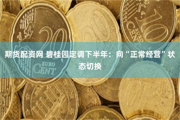 期货配资网 碧桂园定调下半年:向“正常经营”状态切换