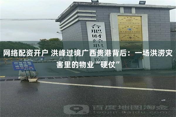 网络配资开户 洪峰过境广西贵港背后：一场洪涝灾害里的物业“硬仗”