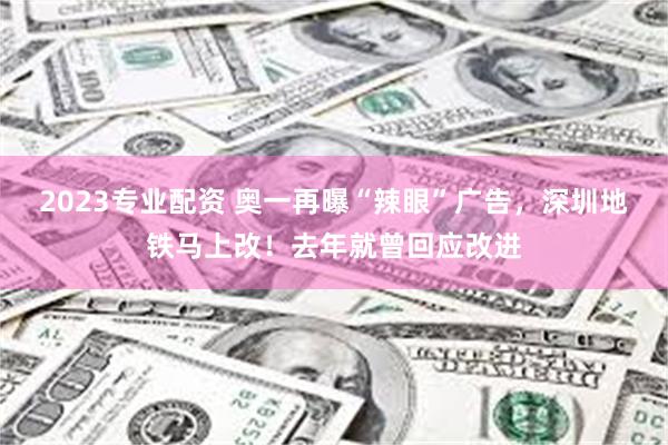2023专业配资 奥一再曝“辣眼”广告，深圳地铁马上改！去年就曾回应改进