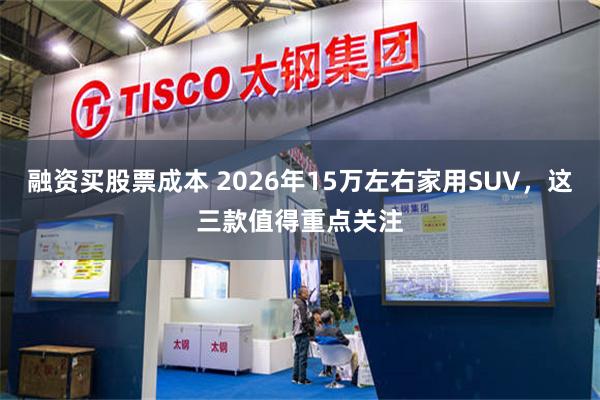融资买股票成本 2026年15万左右家用SUV，这三款值得重点关注