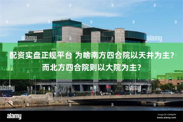配资实盘正规平台 为啥南方四合院以天井为主？而北方四合院则以大院为主？