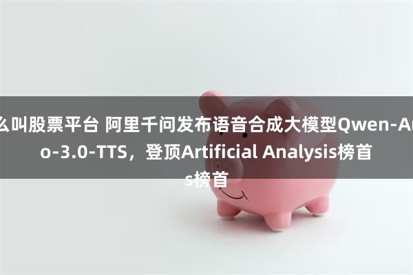什么叫股票平台 阿里千问发布语音合成大模型Qwen-Audio-3.0-TTS，登顶Artificial Analysis榜首