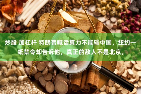 炒股 加杠杆 特朗普喊话算力不能输中国，纽约一纸禁令却告诉他，真正的敌人不是北京，