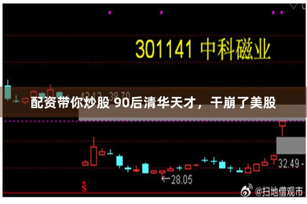 配资带你炒股 90后清华天才，干崩了美股