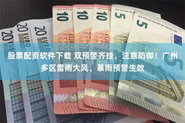 股票配资软件下载 双预警齐挂,注意防御!广州多区雷雨大风、暴雨预警生效
