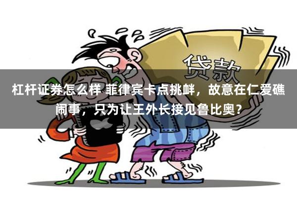 杠杆证券怎么样 菲律宾卡点挑衅，故意在仁爱礁闹事，只为让王外长接见鲁比奥？