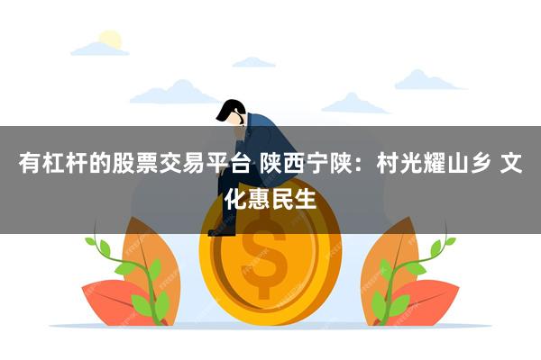 有杠杆的股票交易平台 陕西宁陕：村光耀山乡 文化惠民生