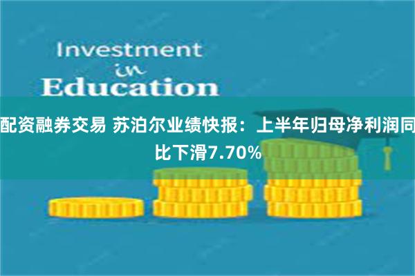 配资融券交易 苏泊尔业绩快报：上半年归母净利润同比下滑7.70%