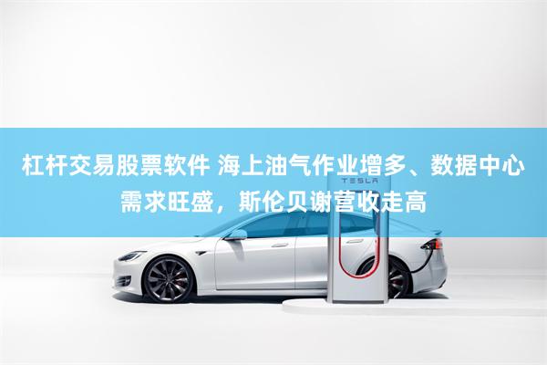 杠杆交易股票软件 海上油气作业增多、数据中心需求旺盛，斯伦贝谢营收走高