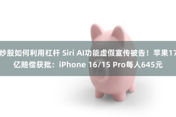 炒股如何利用杠杆 Siri AI功能虚假宣传被告！苹果17亿赔偿获批：iPhone 16/15 Pro每人645元