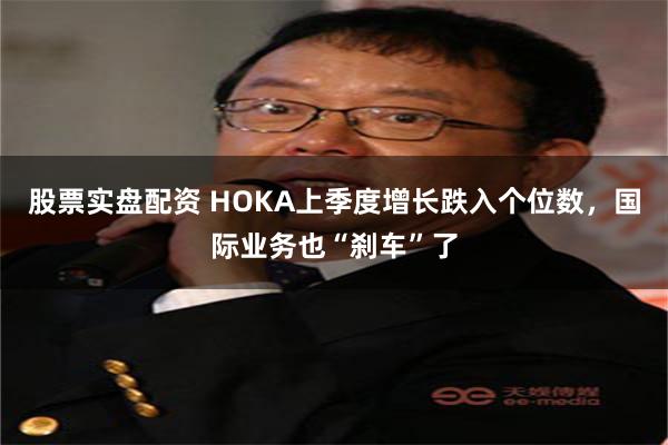 股票实盘配资 HOKA上季度增长跌入个位数,国际业务也“刹车”了