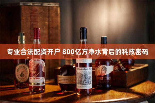 专业合法配资开户 800亿方净水背后的科技密码