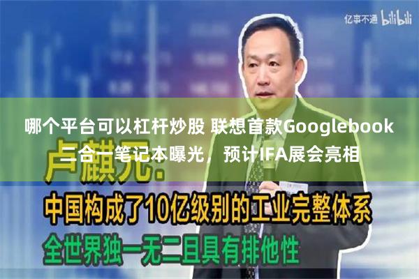 哪个平台可以杠杆炒股 联想首款Googlebook二合一笔记本曝光，预计IFA展会亮相