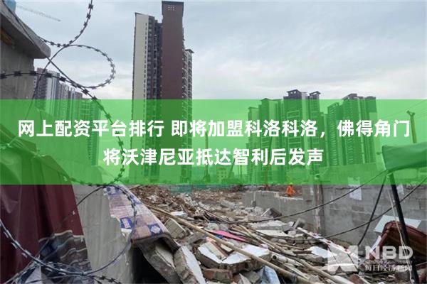 网上配资平台排行 即将加盟科洛科洛，佛得角门将沃津尼亚抵达智利后发声