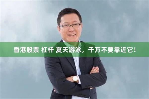 香港股票 杠杆 夏天游泳，千万不要靠近它！