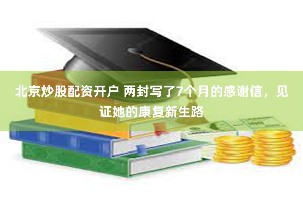 北京炒股配资开户 两封写了7个月的感谢信，见证她的康复新生路