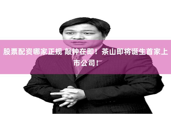 股票配资哪家正规 敲钟在即！茶山即将诞生首家上市公司！