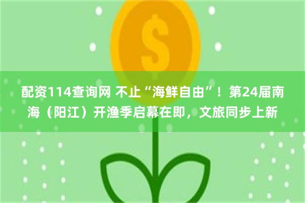 配资114查询网 不止“海鲜自由”！第24届南海（阳江）开渔季启幕在即，文旅同步上新