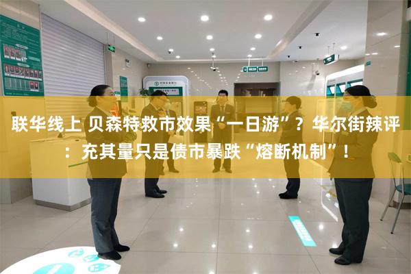 联华线上 贝森特救市效果“一日游”？华尔街辣评：充其量只是债市暴跌“熔断机制”！