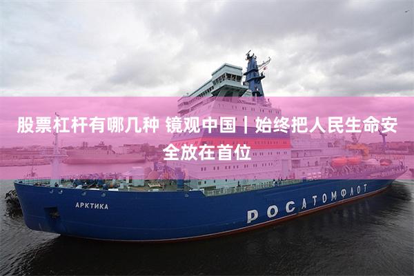 股票杠杆有哪几种 镜观中国｜始终把人民生命安全放在首位