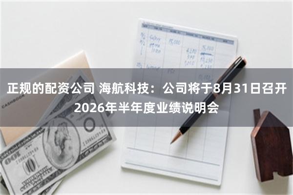 正规的配资公司 海航科技：公司将于8月31日召开2026年半年度业绩说明会