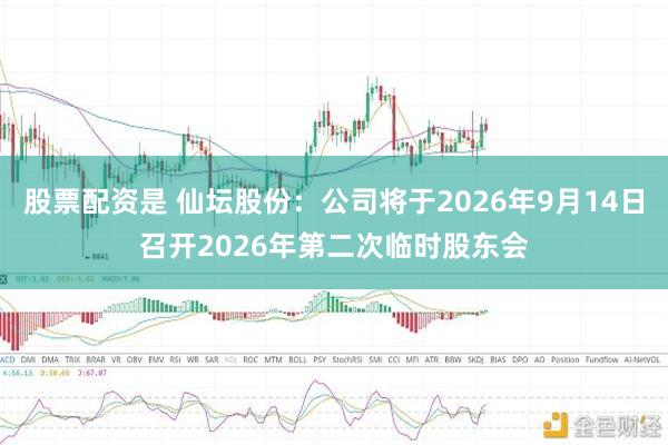 股票配资是 仙坛股份：公司将于2026年9月14日召开2026年第二次临时股东会