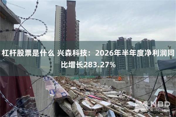 杠杆股票是什么 兴森科技：2026年半年度净利润同比增长283.27%