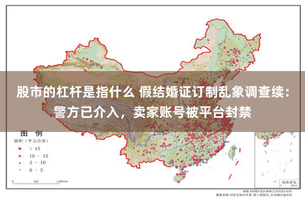 股市的杠杆是指什么 假结婚证订制乱象调查续：警方已介入，卖家账号被平台封禁