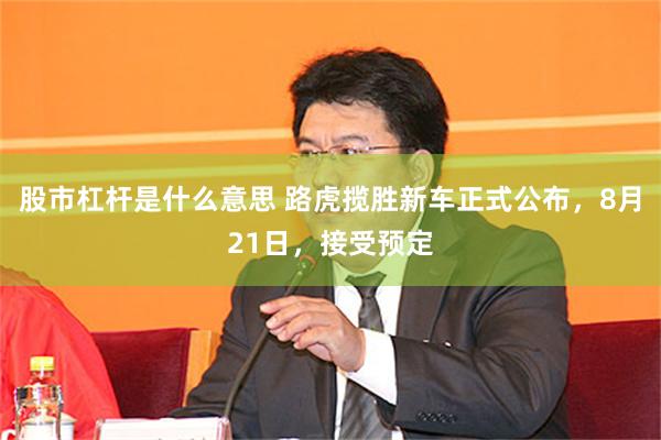 股市杠杆是什么意思 路虎揽胜新车正式公布，8月21日，接受预定