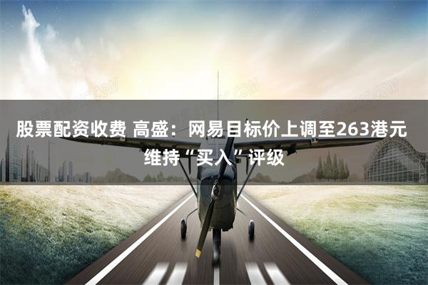 股票配资收费 高盛：网易目标价上调至263港元 维持“买入”评级