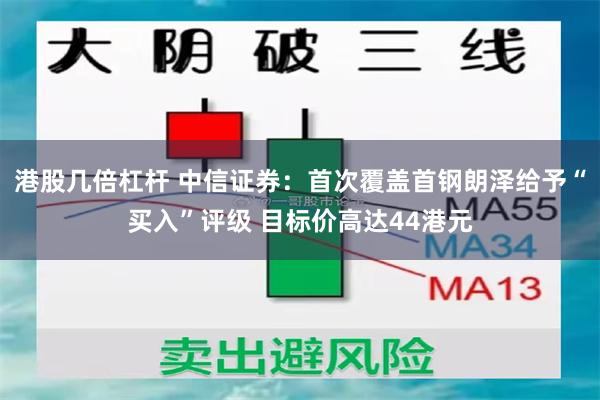 港股几倍杠杆 中信证券：首次覆盖首钢朗泽给予“买入”评级 目标价高达44港元