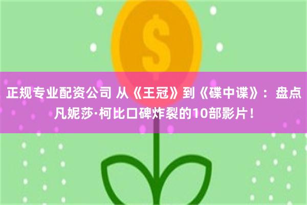 正规专业配资公司 从《王冠》到《碟中谍》：盘点凡妮莎·柯比口碑炸裂的10部影片！