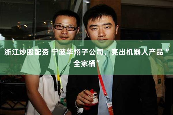 浙江炒股配资 宁波华翔子公司，亮出机器人产品“全家桶”