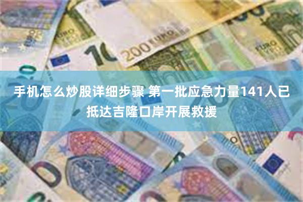 手机怎么炒股详细步骤 第一批应急力量141人已抵达吉隆口岸开展救援