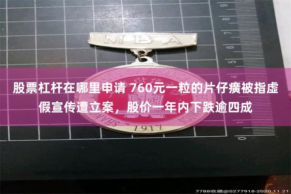 股票杠杆在哪里申请 760元一粒的片仔癀被指虚假宣传遭立案，股价一年内下跌逾四成