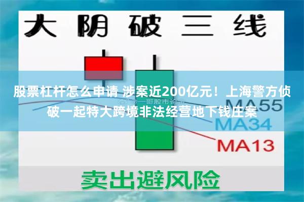 股票杠杆怎么申请 涉案近200亿元！上海警方侦破一起特大跨境非法经营地下钱庄案