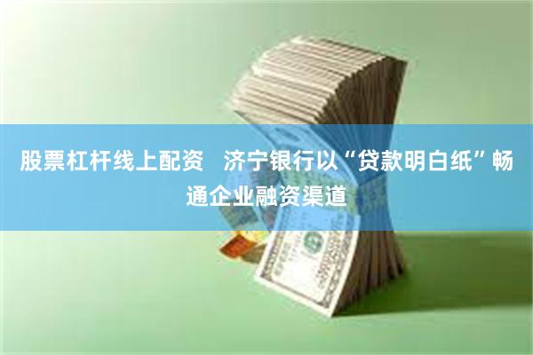 股票杠杆线上配资   济宁银行以“贷款明白纸”畅通企业融资渠道