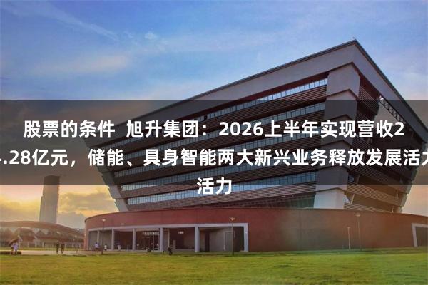 股票的条件  旭升集团：2026上半年实现营收24.28亿元，储能、具身智能两大新兴业务释放发展活力